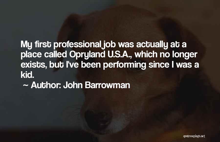 John Barrowman Quotes: My First Professional Job Was Actually At A Place Called Opryland U.s.a., Which No Longer Exists, But I've Been Performing