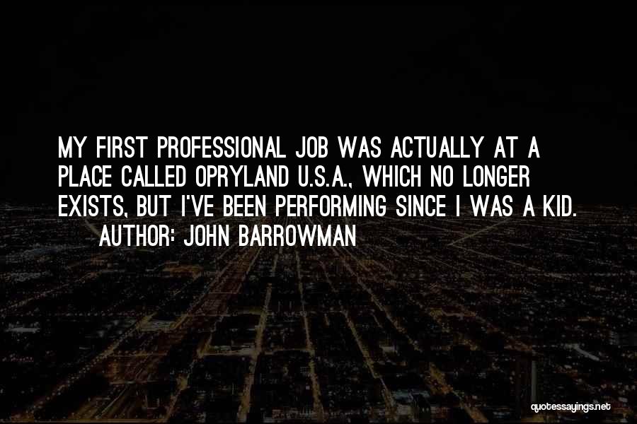 John Barrowman Quotes: My First Professional Job Was Actually At A Place Called Opryland U.s.a., Which No Longer Exists, But I've Been Performing