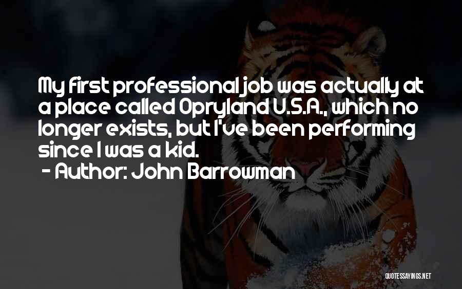 John Barrowman Quotes: My First Professional Job Was Actually At A Place Called Opryland U.s.a., Which No Longer Exists, But I've Been Performing