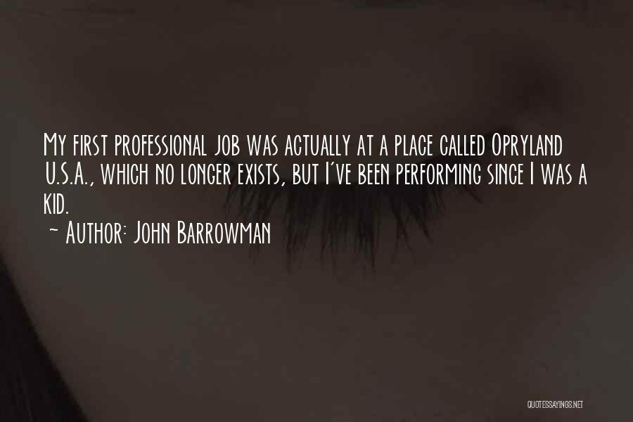 John Barrowman Quotes: My First Professional Job Was Actually At A Place Called Opryland U.s.a., Which No Longer Exists, But I've Been Performing