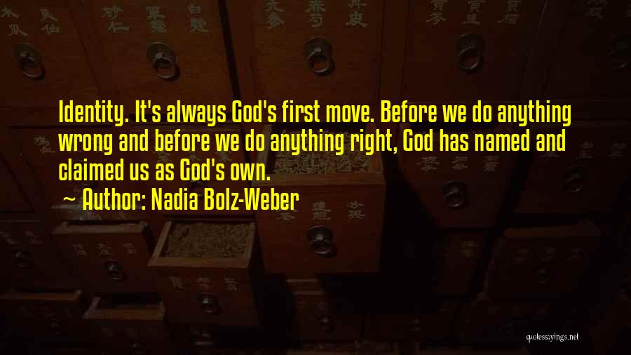 Nadia Bolz-Weber Quotes: Identity. It's Always God's First Move. Before We Do Anything Wrong And Before We Do Anything Right, God Has Named