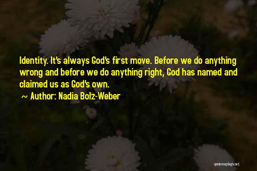 Nadia Bolz-Weber Quotes: Identity. It's Always God's First Move. Before We Do Anything Wrong And Before We Do Anything Right, God Has Named