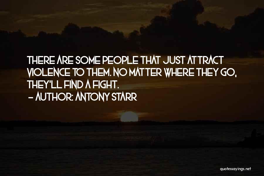 Antony Starr Quotes: There Are Some People That Just Attract Violence To Them. No Matter Where They Go, They'll Find A Fight.