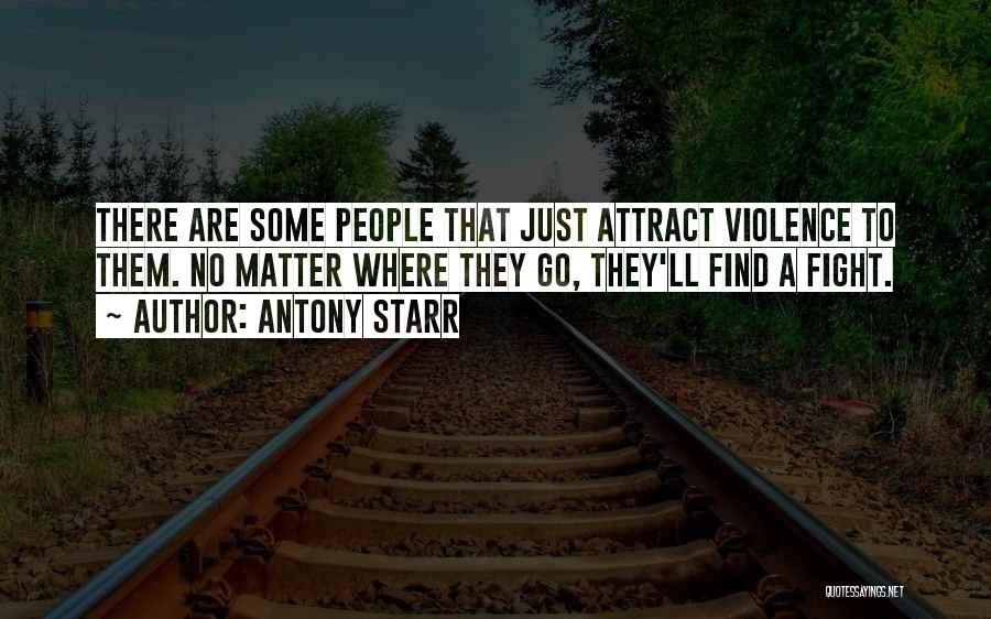 Antony Starr Quotes: There Are Some People That Just Attract Violence To Them. No Matter Where They Go, They'll Find A Fight.
