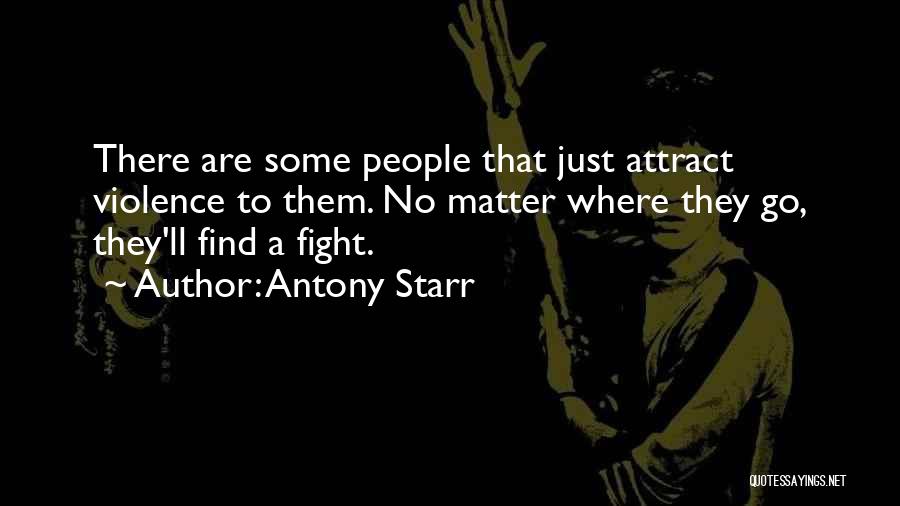 Antony Starr Quotes: There Are Some People That Just Attract Violence To Them. No Matter Where They Go, They'll Find A Fight.