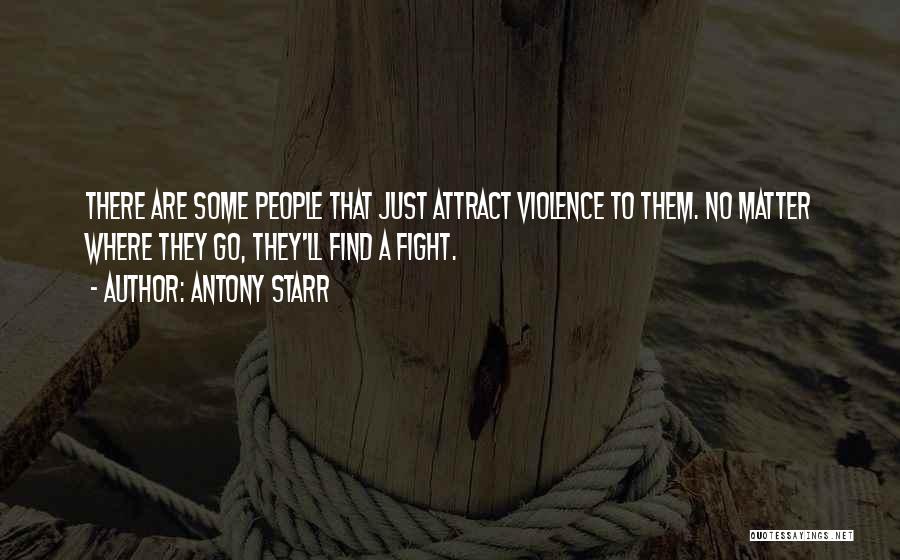 Antony Starr Quotes: There Are Some People That Just Attract Violence To Them. No Matter Where They Go, They'll Find A Fight.