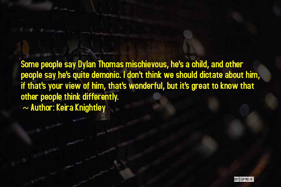 Keira Knightley Quotes: Some People Say Dylan Thomas Mischievous, He's A Child, And Other People Say He's Quite Demonic. I Don't Think We