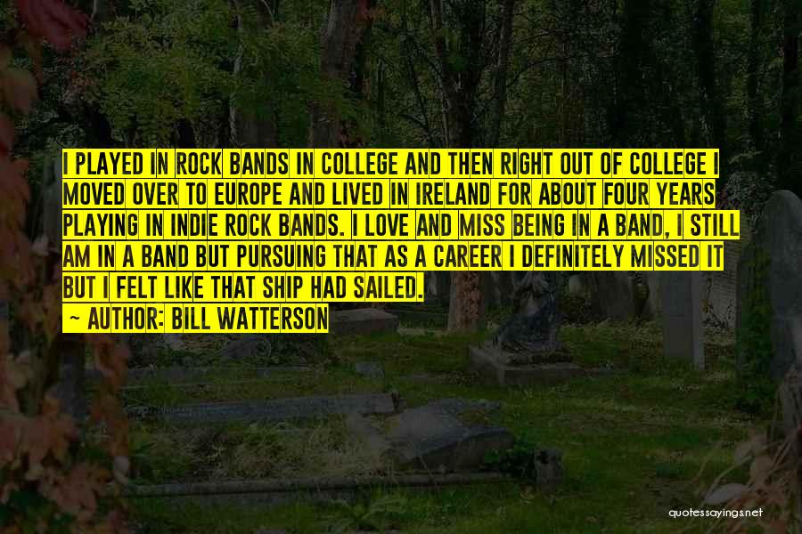 Bill Watterson Quotes: I Played In Rock Bands In College And Then Right Out Of College I Moved Over To Europe And Lived