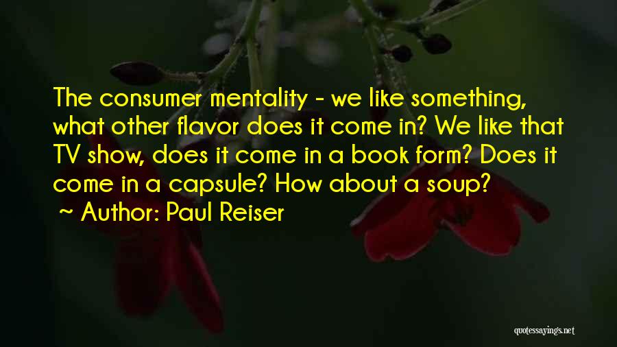 Paul Reiser Quotes: The Consumer Mentality - We Like Something, What Other Flavor Does It Come In? We Like That Tv Show, Does