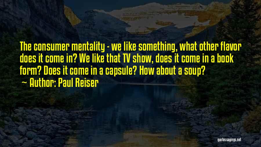 Paul Reiser Quotes: The Consumer Mentality - We Like Something, What Other Flavor Does It Come In? We Like That Tv Show, Does