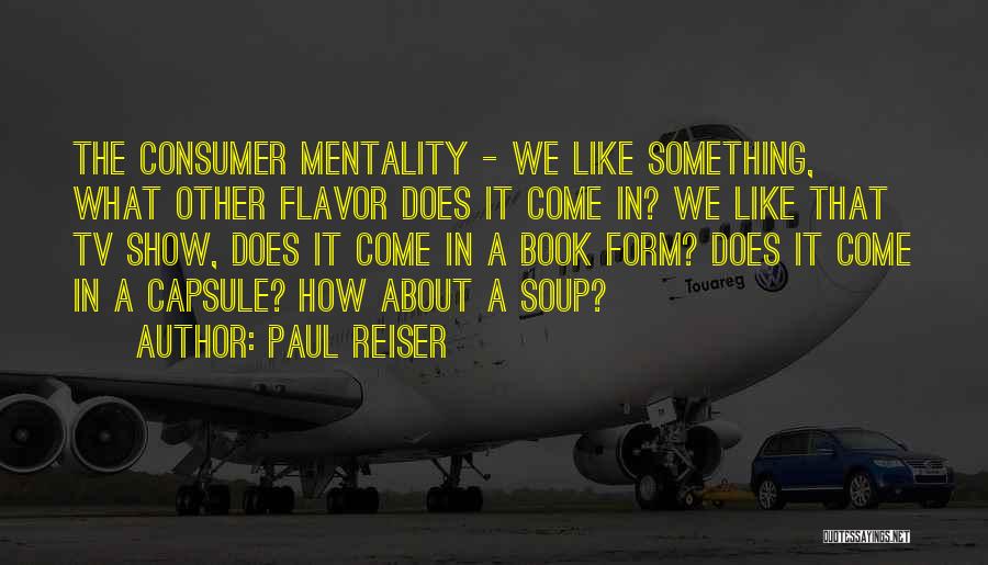 Paul Reiser Quotes: The Consumer Mentality - We Like Something, What Other Flavor Does It Come In? We Like That Tv Show, Does