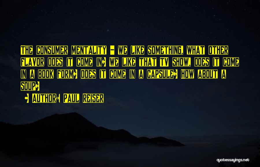 Paul Reiser Quotes: The Consumer Mentality - We Like Something, What Other Flavor Does It Come In? We Like That Tv Show, Does