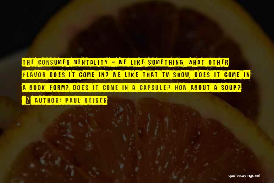 Paul Reiser Quotes: The Consumer Mentality - We Like Something, What Other Flavor Does It Come In? We Like That Tv Show, Does