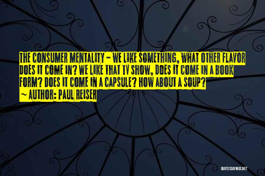 Paul Reiser Quotes: The Consumer Mentality - We Like Something, What Other Flavor Does It Come In? We Like That Tv Show, Does