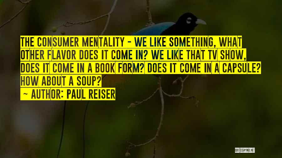 Paul Reiser Quotes: The Consumer Mentality - We Like Something, What Other Flavor Does It Come In? We Like That Tv Show, Does