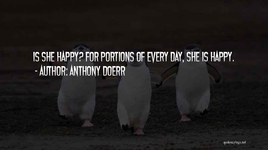 Anthony Doerr Quotes: Is She Happy? For Portions Of Every Day, She Is Happy.