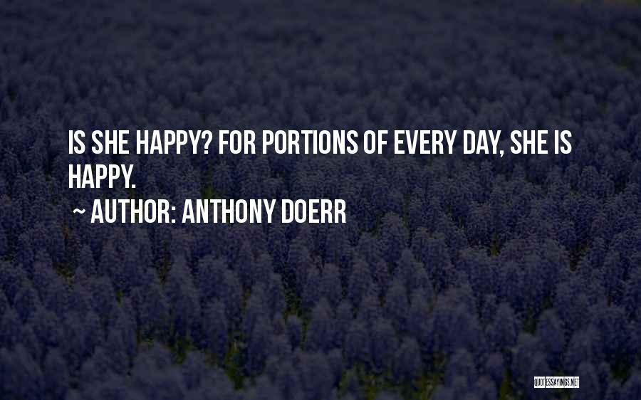 Anthony Doerr Quotes: Is She Happy? For Portions Of Every Day, She Is Happy.