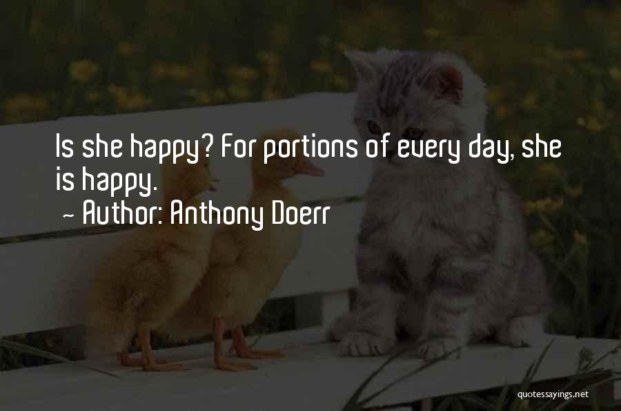 Anthony Doerr Quotes: Is She Happy? For Portions Of Every Day, She Is Happy.