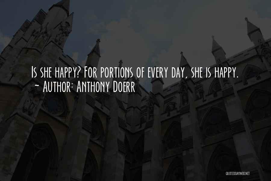 Anthony Doerr Quotes: Is She Happy? For Portions Of Every Day, She Is Happy.