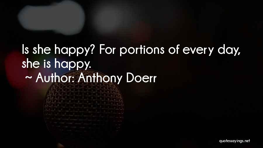 Anthony Doerr Quotes: Is She Happy? For Portions Of Every Day, She Is Happy.