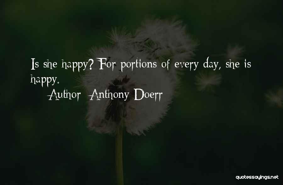 Anthony Doerr Quotes: Is She Happy? For Portions Of Every Day, She Is Happy.