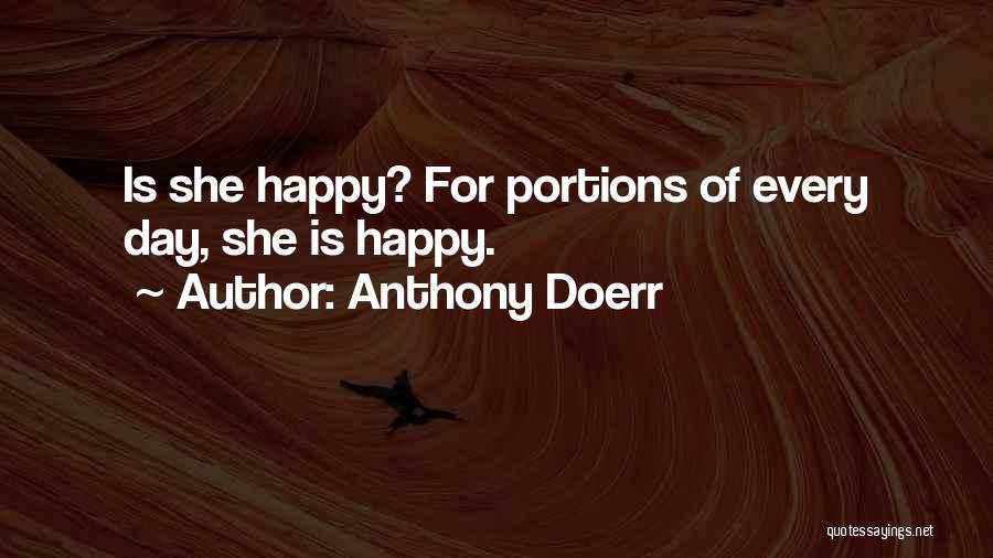 Anthony Doerr Quotes: Is She Happy? For Portions Of Every Day, She Is Happy.