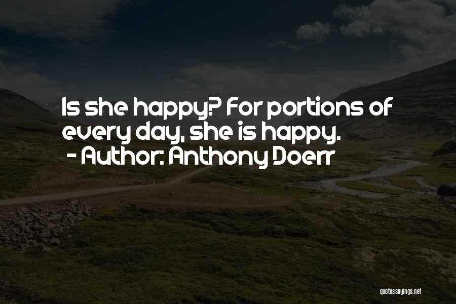 Anthony Doerr Quotes: Is She Happy? For Portions Of Every Day, She Is Happy.