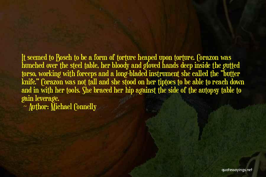 Michael Connelly Quotes: It Seemed To Bosch To Be A Form Of Torture Heaped Upon Torture. Corazon Was Hunched Over The Steel Table,