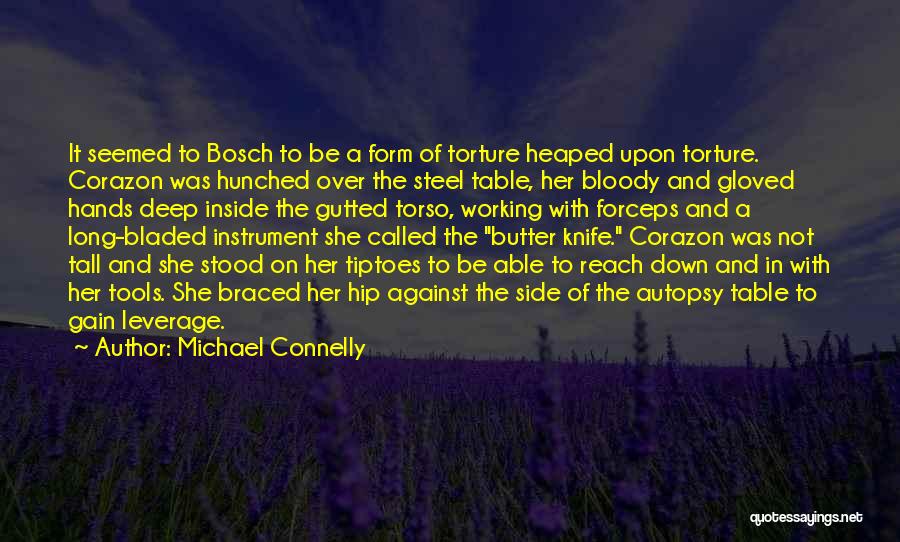 Michael Connelly Quotes: It Seemed To Bosch To Be A Form Of Torture Heaped Upon Torture. Corazon Was Hunched Over The Steel Table,