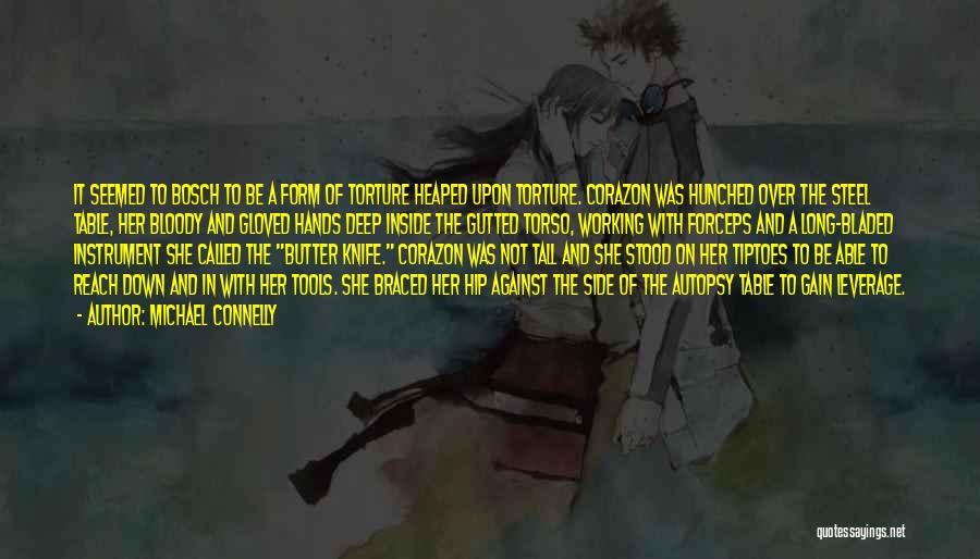 Michael Connelly Quotes: It Seemed To Bosch To Be A Form Of Torture Heaped Upon Torture. Corazon Was Hunched Over The Steel Table,