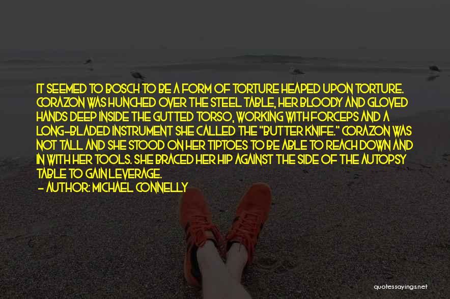 Michael Connelly Quotes: It Seemed To Bosch To Be A Form Of Torture Heaped Upon Torture. Corazon Was Hunched Over The Steel Table,