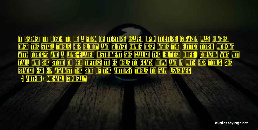 Michael Connelly Quotes: It Seemed To Bosch To Be A Form Of Torture Heaped Upon Torture. Corazon Was Hunched Over The Steel Table,