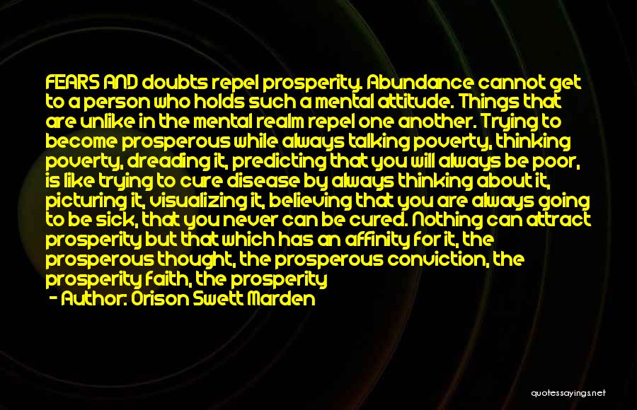 Orison Swett Marden Quotes: Fears And Doubts Repel Prosperity. Abundance Cannot Get To A Person Who Holds Such A Mental Attitude. Things That Are