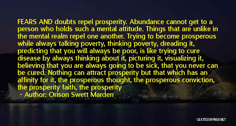 Orison Swett Marden Quotes: Fears And Doubts Repel Prosperity. Abundance Cannot Get To A Person Who Holds Such A Mental Attitude. Things That Are