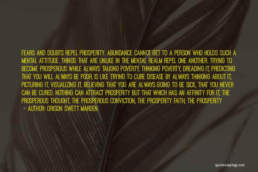 Orison Swett Marden Quotes: Fears And Doubts Repel Prosperity. Abundance Cannot Get To A Person Who Holds Such A Mental Attitude. Things That Are