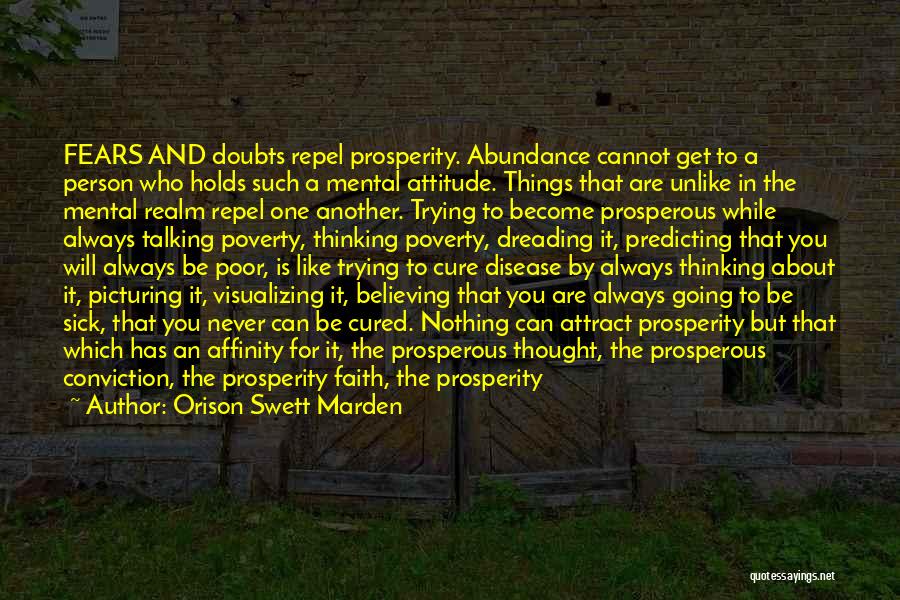 Orison Swett Marden Quotes: Fears And Doubts Repel Prosperity. Abundance Cannot Get To A Person Who Holds Such A Mental Attitude. Things That Are