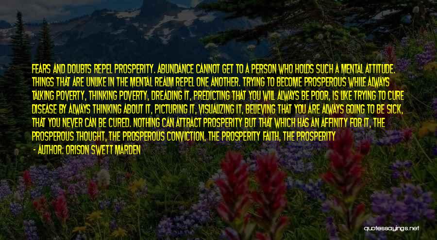 Orison Swett Marden Quotes: Fears And Doubts Repel Prosperity. Abundance Cannot Get To A Person Who Holds Such A Mental Attitude. Things That Are