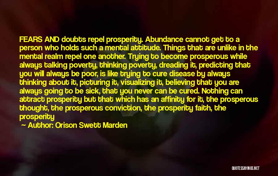 Orison Swett Marden Quotes: Fears And Doubts Repel Prosperity. Abundance Cannot Get To A Person Who Holds Such A Mental Attitude. Things That Are