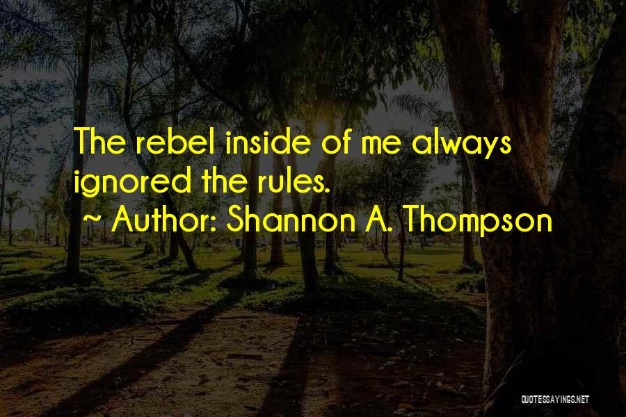 Shannon A. Thompson Quotes: The Rebel Inside Of Me Always Ignored The Rules.