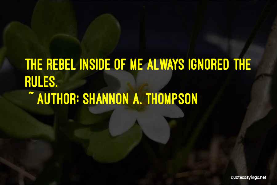 Shannon A. Thompson Quotes: The Rebel Inside Of Me Always Ignored The Rules.