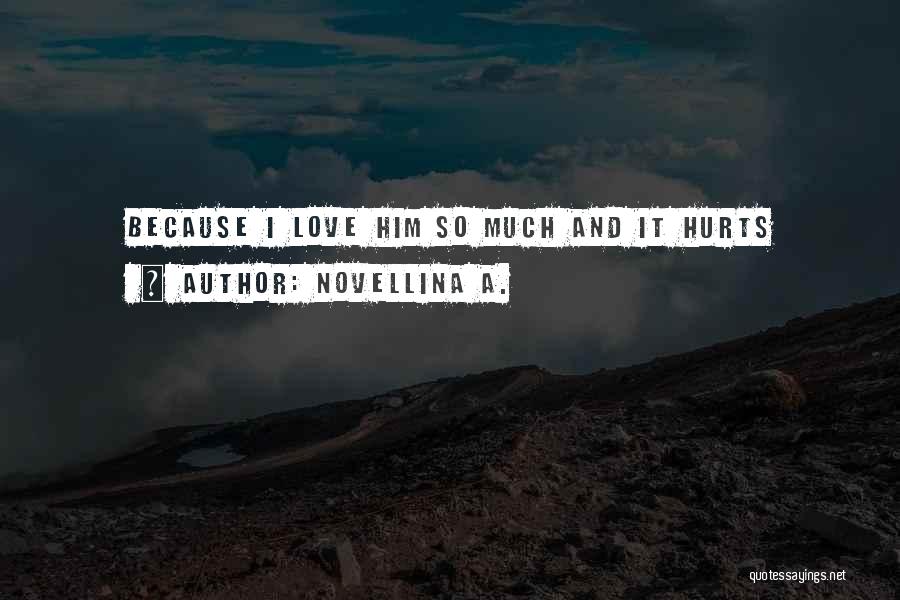 Novellina A. Quotes: Because I Love Him So Much And It Hurts