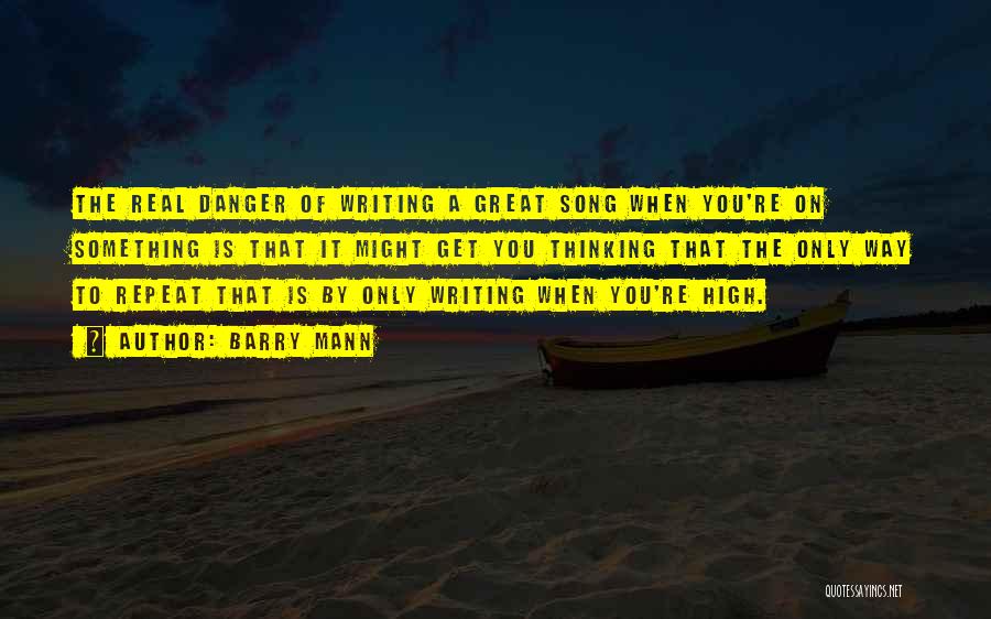 Barry Mann Quotes: The Real Danger Of Writing A Great Song When You're On Something Is That It Might Get You Thinking That