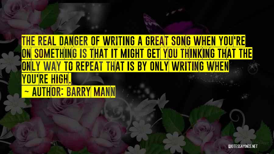 Barry Mann Quotes: The Real Danger Of Writing A Great Song When You're On Something Is That It Might Get You Thinking That