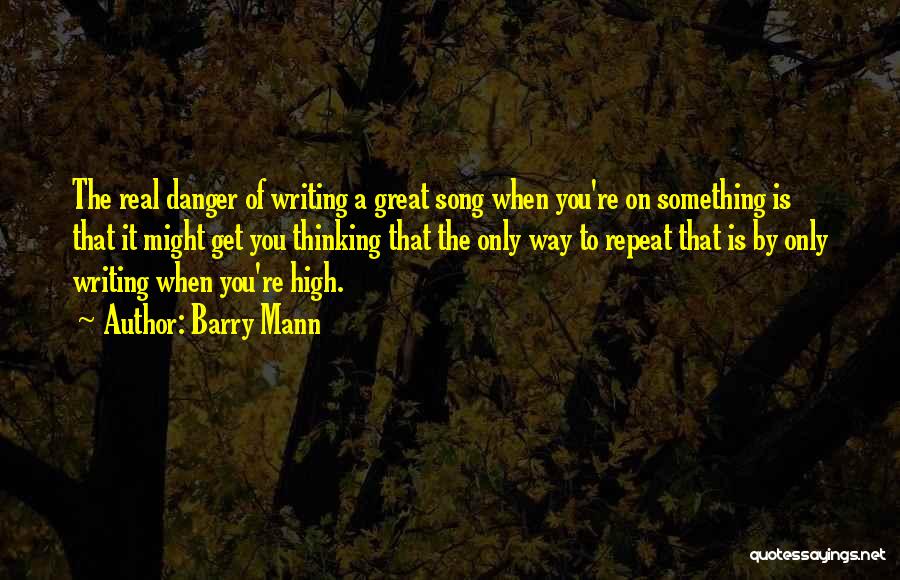 Barry Mann Quotes: The Real Danger Of Writing A Great Song When You're On Something Is That It Might Get You Thinking That