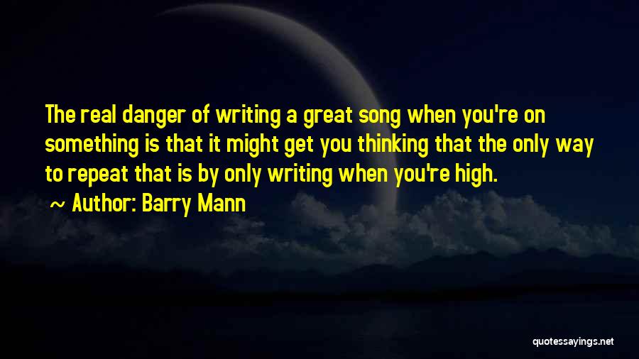 Barry Mann Quotes: The Real Danger Of Writing A Great Song When You're On Something Is That It Might Get You Thinking That