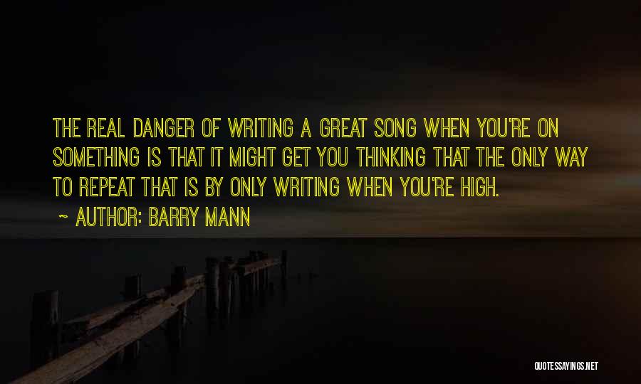 Barry Mann Quotes: The Real Danger Of Writing A Great Song When You're On Something Is That It Might Get You Thinking That