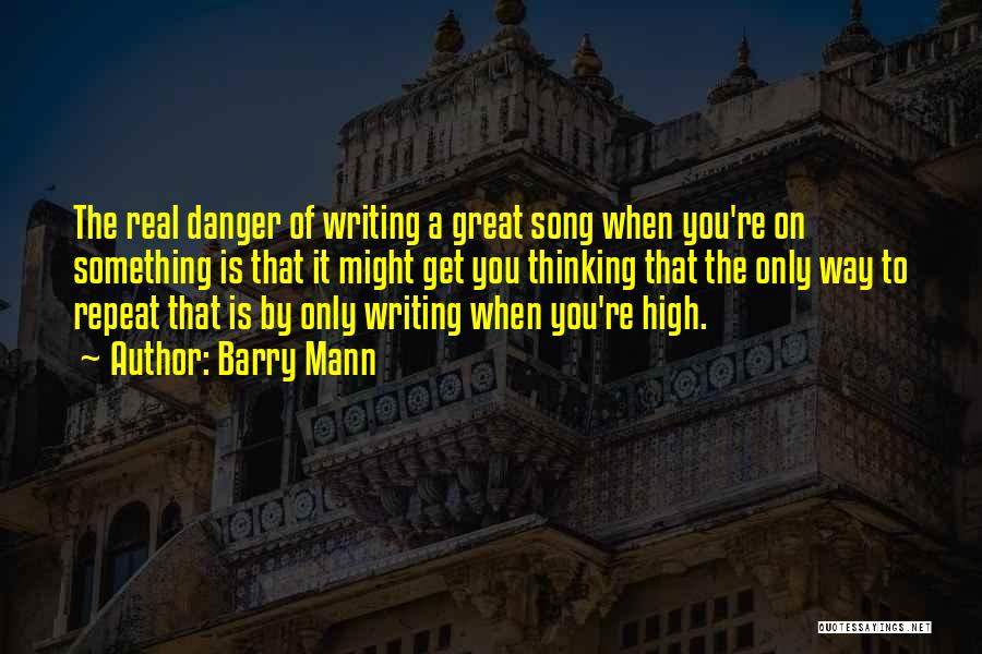 Barry Mann Quotes: The Real Danger Of Writing A Great Song When You're On Something Is That It Might Get You Thinking That