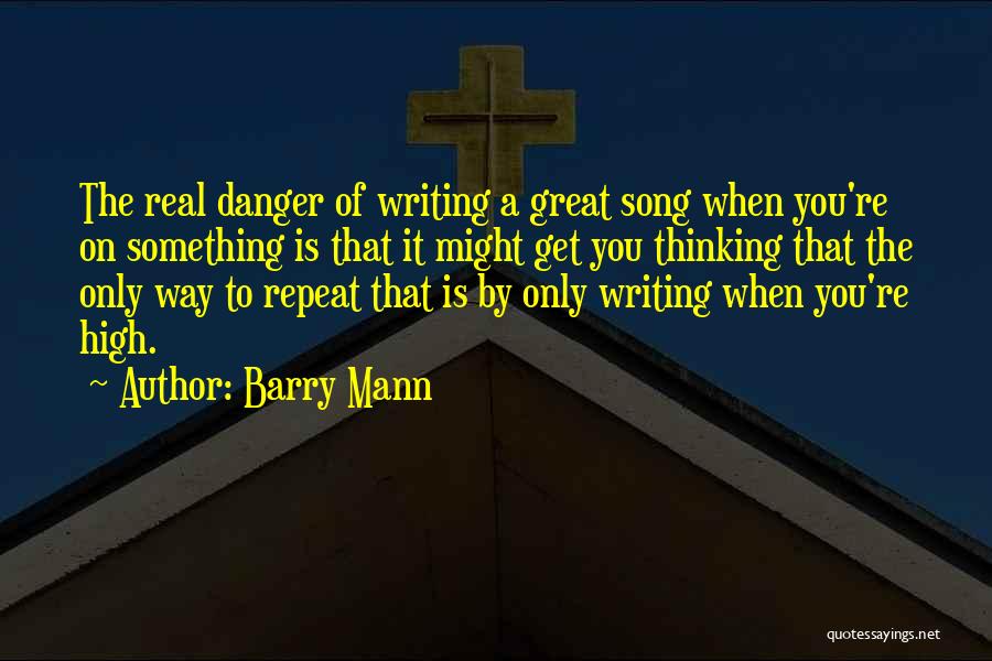 Barry Mann Quotes: The Real Danger Of Writing A Great Song When You're On Something Is That It Might Get You Thinking That