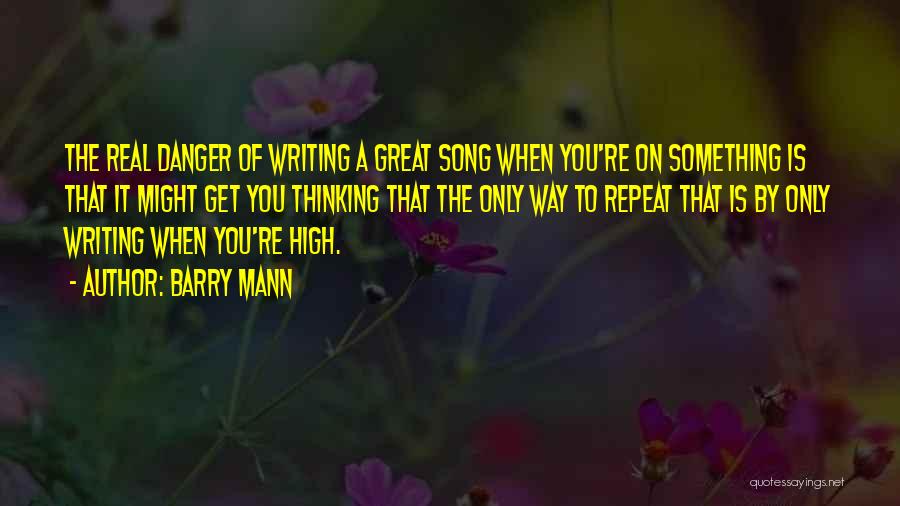 Barry Mann Quotes: The Real Danger Of Writing A Great Song When You're On Something Is That It Might Get You Thinking That