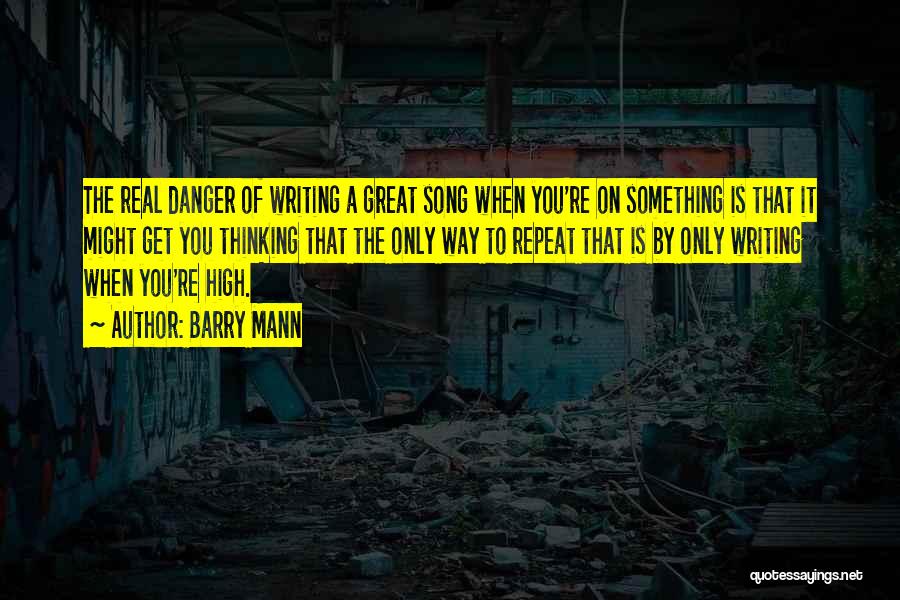 Barry Mann Quotes: The Real Danger Of Writing A Great Song When You're On Something Is That It Might Get You Thinking That